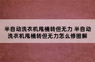 半自动洗衣机甩桶转但无力 半自动洗衣机甩桶转但无力怎么修图解